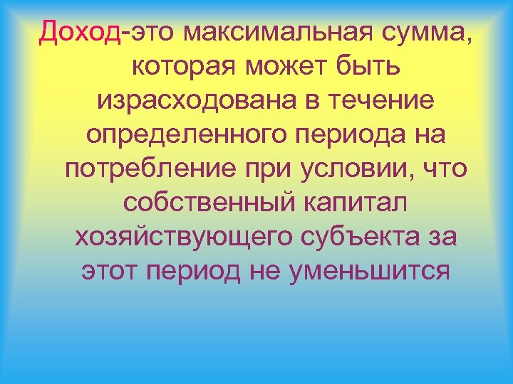 Доход-это максимальная сумма, которая может быть израсходована в течение определенного периода на потребление при