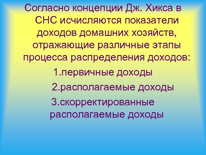 Согласно концепции Дж. Хикса в СНС исчисляются показатели доходов домашних хозяйств, отражающие различные этапы