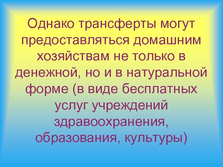 Однако трансферты могут предоставляться домашним хозяйствам не только в денежной, но и в натуральной
