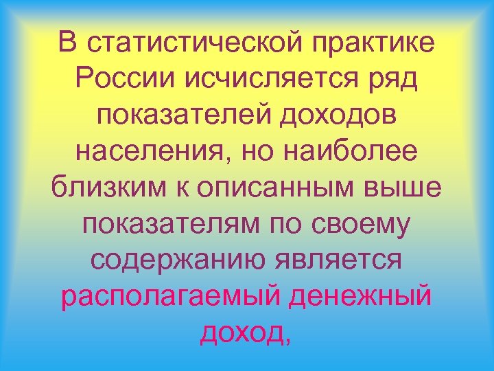 В статистической практике России исчисляется ряд показателей доходов населения, но наиболее близким к описанным