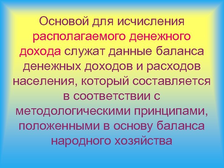 Основой для исчисления располагаемого денежного дохода служат данные баланса денежных доходов и расходов населения,