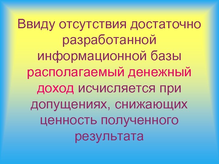 Ввиду отсутствия достаточно разработанной информационной базы располагаемый денежный доход исчисляется при допущениях, снижающих ценность