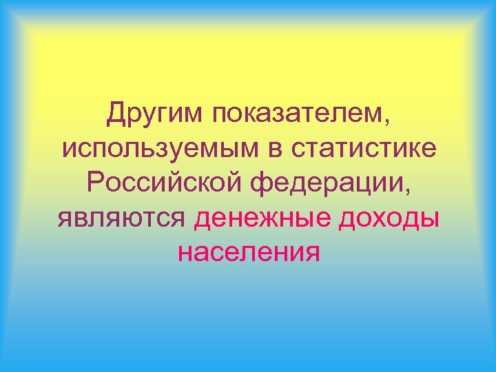 Другим показателем, используемым в статистике Российской федерации, являются денежные доходы населения 