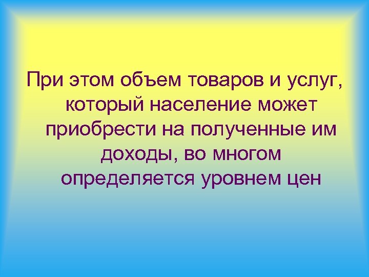 При этом объем товаров и услуг, который население может приобрести на полученные им доходы,