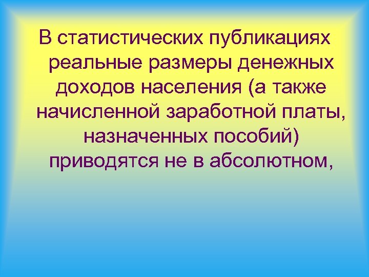 В статистических публикациях реальные размеры денежных доходов населения (а также начисленной заработной платы, назначенных