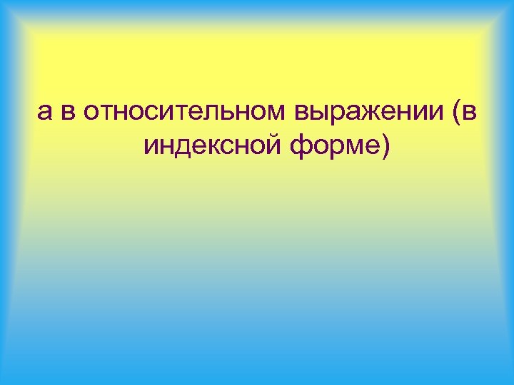 а в относительном выражении (в индексной форме) 