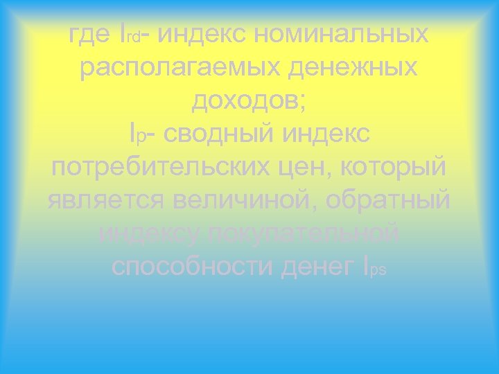 где Ird- индекс номинальных располагаемых денежных доходов; Iр- сводный индекс потребительских цен, который является