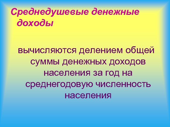 Среднедушевые денежные доходы вычисляются делением общей суммы денежных доходов населения за год на среднегодовую