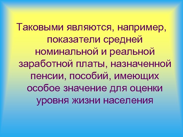 Таковыми являются, например, показатели средней номинальной и реальной заработной платы, назначенной пенсии, пособий, имеющих