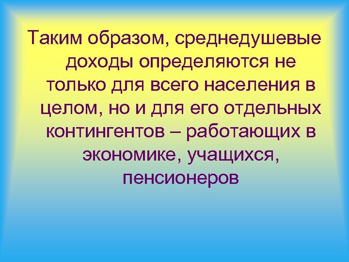 Таким образом, среднедушевые доходы определяются не только для всего населения в целом, но и