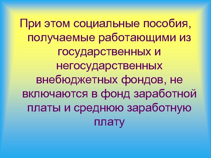 При этом социальные пособия, получаемые работающими из государственных и негосударственных внебюджетных фондов, не включаются