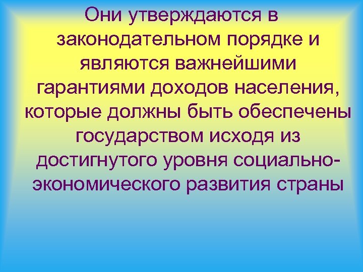Они утверждаются в законодательном порядке и являются важнейшими гарантиями доходов населения, которые должны быть