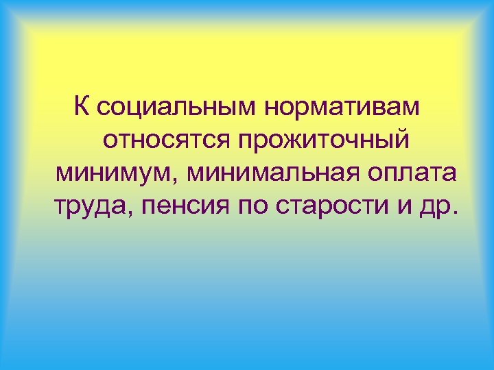 К социальным нормативам относятся прожиточный минимум, минимальная оплата труда, пенсия по старости и др.