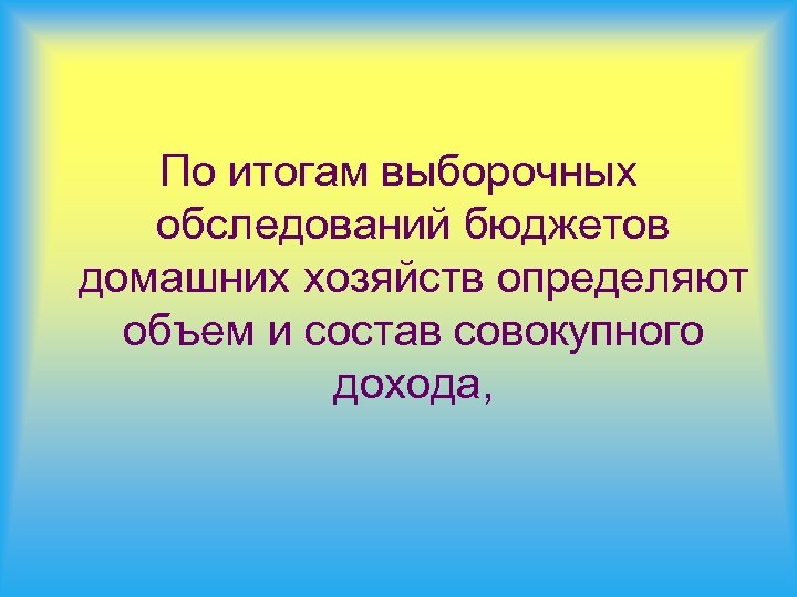 По итогам выборочных обследований бюджетов домашних хозяйств определяют объем и состав совокупного дохода, 