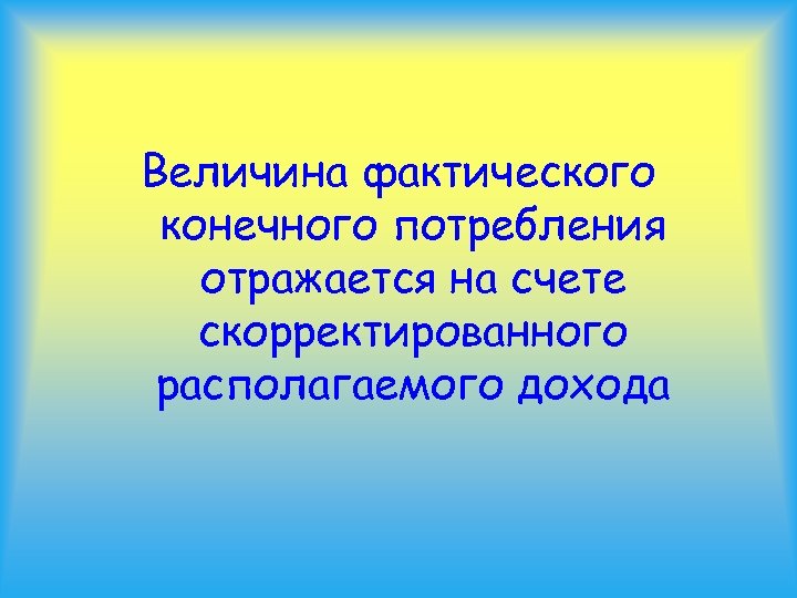 Величина фактического конечного потребления отражается на счете скорректированного располагаемого дохода 