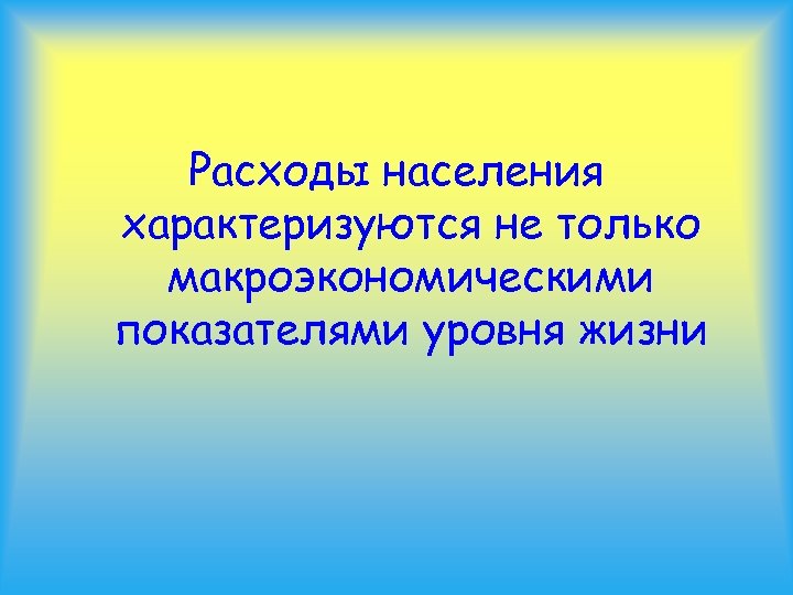 Расходы населения характеризуются не только макроэкономическими показателями уровня жизни 