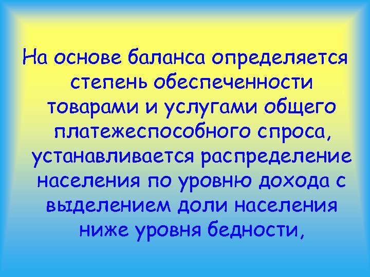 На основе баланса определяется степень обеспеченности товарами и услугами общего платежеспособного спроса, устанавливается распределение