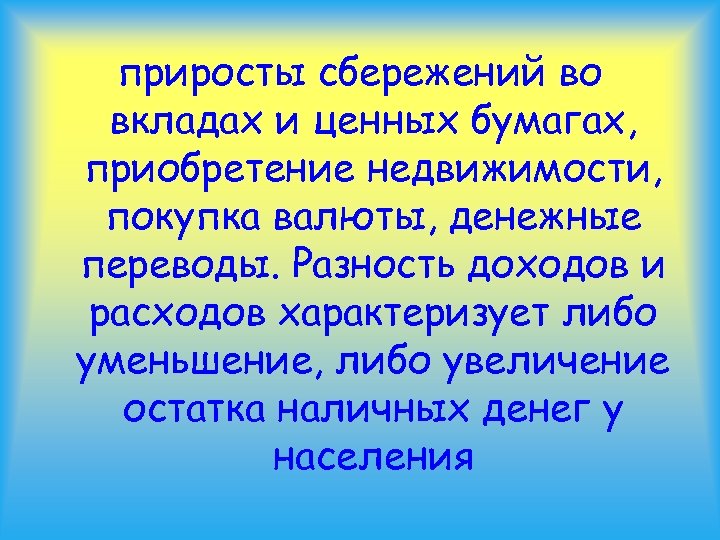 приросты сбережений во вкладах и ценных бумагах, приобретение недвижимости, покупка валюты, денежные переводы. Разность