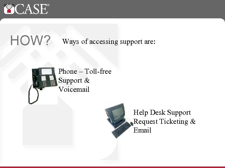 HOW? Ways of accessing support are: Phone – Toll-free Support & Voicemail Help Desk