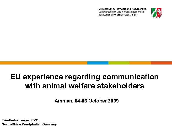 EU experience regarding communication with animal welfare stakeholders Amman, 04 -06 October 2009 Friedhelm