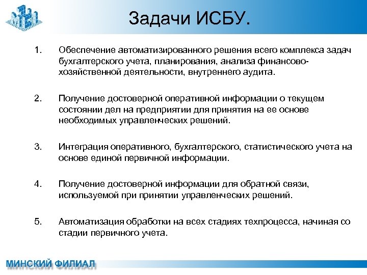 Задачи ИСБУ. 1. Обеспечение автоматизированного решения всего комплекса задач бухгалтерского учета, планирования, анализа финансовохозяйственной