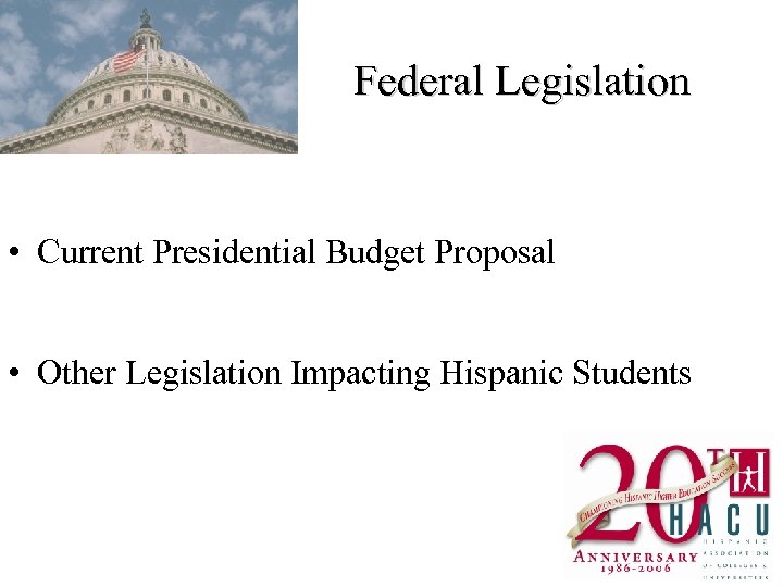 Federal Legislation • Current Presidential Budget Proposal • Other Legislation Impacting Hispanic Students 
