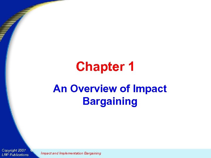 Chapter 1 An Overview of Impact Bargaining Copyright 2007 © LRP Publications Impact and