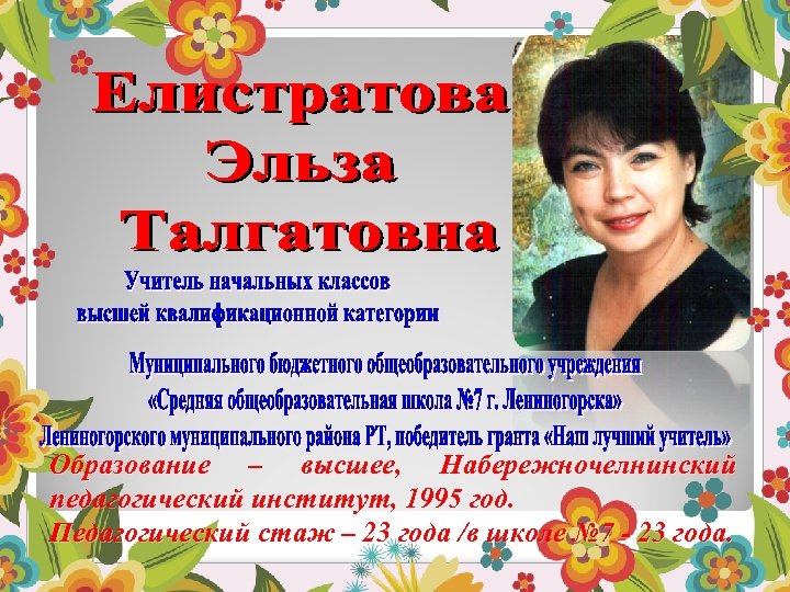 Образование – высшее, Набережночелнинский педагогический институт, 1995 год. Педагогический стаж – 23 года /в