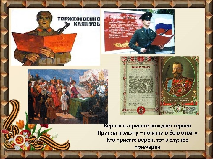 Верность присяге рождает героев Принял присягу – покажи в бою отвагу Кто присяге верен,