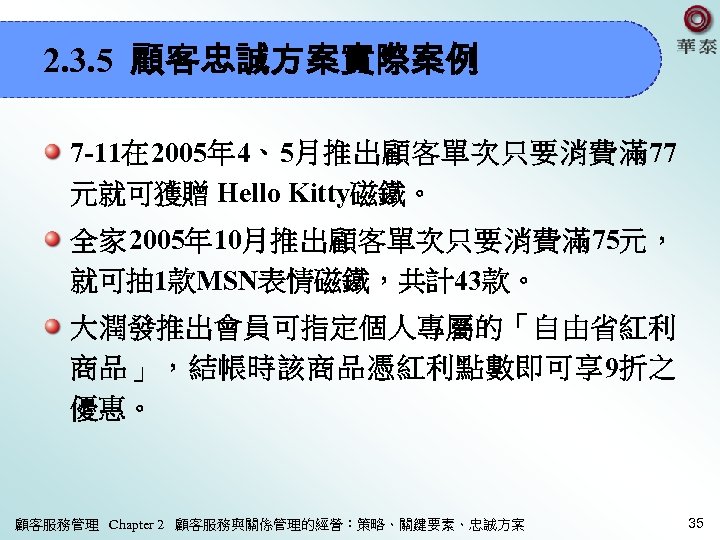 2. 3. 5 顧客忠誠方案實際案例 7 -11在 2005年 4、5月推出顧客單次只要消費滿 77 元就可獲贈 Hello Kitty磁鐵。 全家 2005年