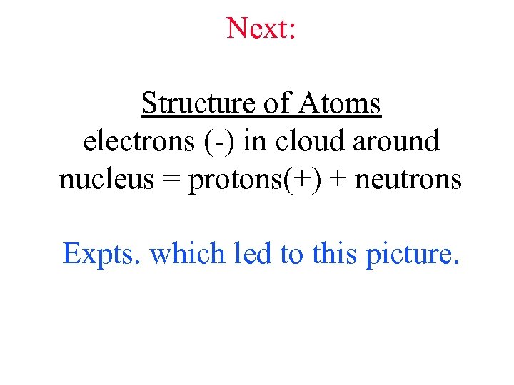 Next: Structure of Atoms electrons (-) in cloud around nucleus = protons(+) + neutrons