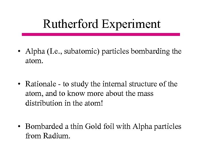 Rutherford Experiment • Alpha (I. e. , subatomic) particles bombarding the atom. • Rationale