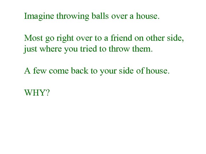 Imagine throwing balls over a house. Most go right over to a friend on