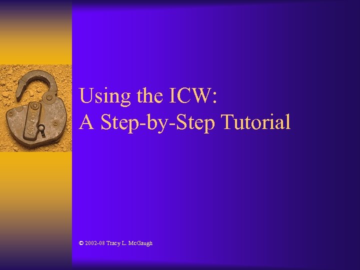 Using the ICW: A Step-by-Step Tutorial © 2002 -08 Tracy L. Mc. Gaugh 