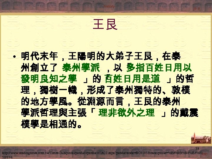 王艮 • 明代末年，王陽明的大弟子王艮，在泰 州創立了 泰州學派 ，以「 多指百姓日用以 發明良知之學 」的「 百姓日用是道 」的哲 理，獨樹一幟，形成了泰州獨特的、敦樸 的地方學風。從淵源而言，王艮的泰州 學派哲理與主張「