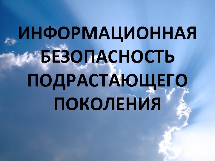 ИНФОРМАЦИОННАЯ Информационная культура и БЕЗОПАСНОСТЬ безопасность среди подрастающего поколения ПОДРАСТАЮЩЕГО ПОКОЛЕНИЯ 