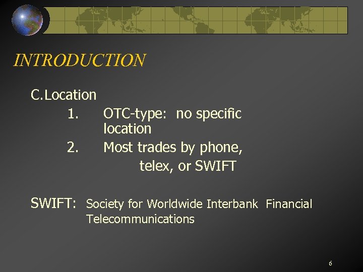 INTRODUCTION C. Location 1. OTC-type: no specific location 2. Most trades by phone, telex,