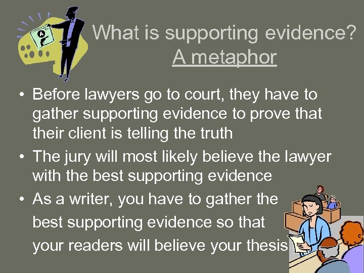 What is supporting evidence? A metaphor • Before lawyers go to court, they have