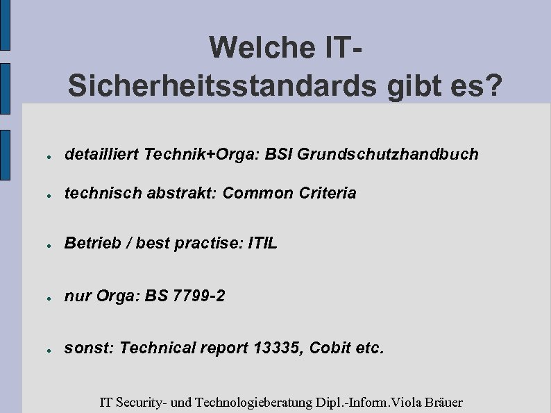 Welche ITSicherheitsstandards gibt es? ● detailliert Technik+Orga: BSI Grundschutzhandbuch ● technisch abstrakt: Common Criteria