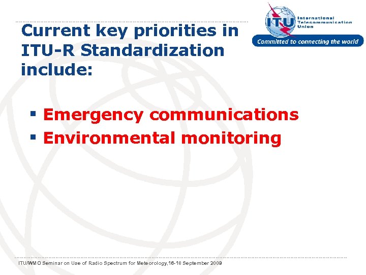 Current key priorities in ITU-R Standardization include: § Emergency communications § Environmental monitoring ITU/WMO