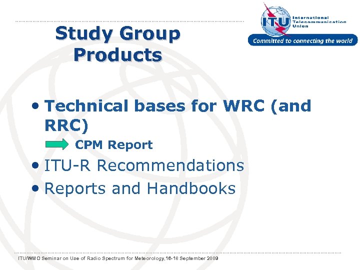 Study Group Products • Technical bases for WRC (and RRC) CPM Report • ITU-R