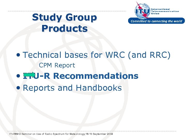 Study Group Products • Technical bases for WRC (and RRC) CPM Report • ITU-R