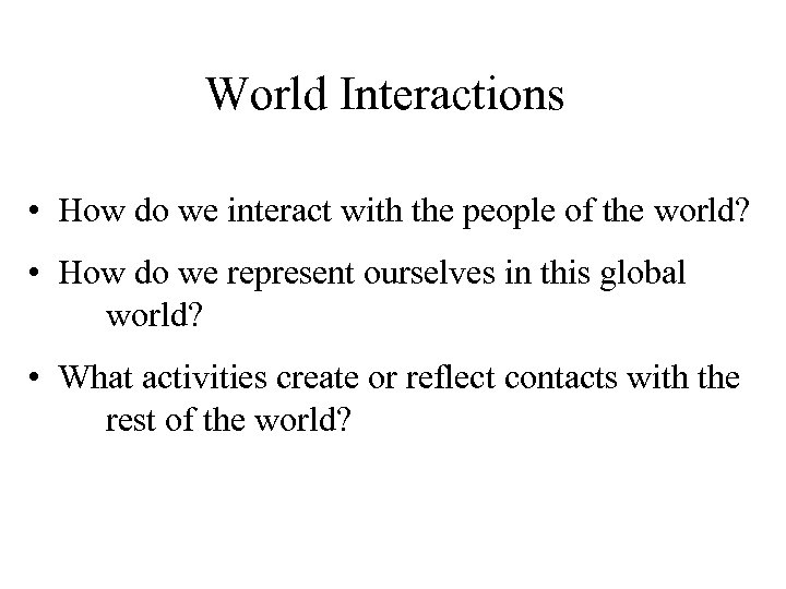World Interactions • How do we interact with the people of the world? •