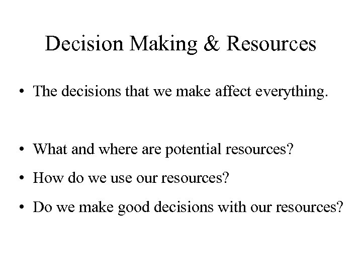 Decision Making & Resources • The decisions that we make affect everything. • What