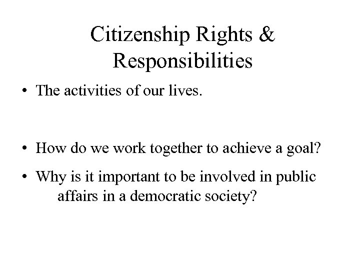 Citizenship Rights & Responsibilities • The activities of our lives. • How do we