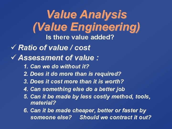 Value Analysis (Value Engineering) Is there value added? ü Ratio of value / cost