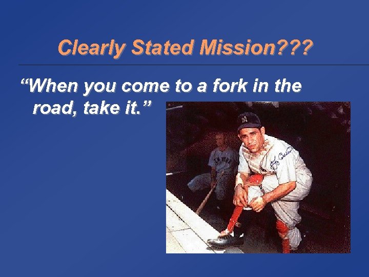 Clearly Stated Mission? ? ? “When you come to a fork in the road,