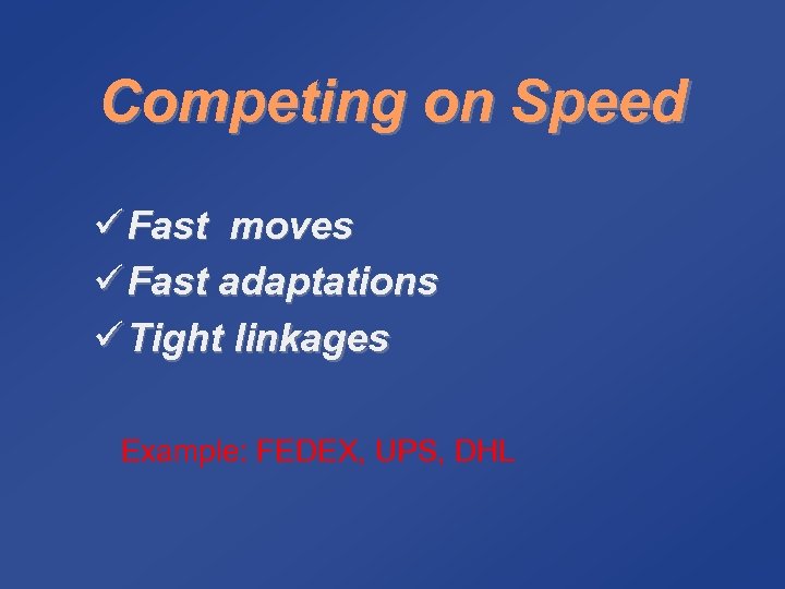 Competing on Speed ü Fast moves ü Fast adaptations ü Tight linkages Example: FEDEX,