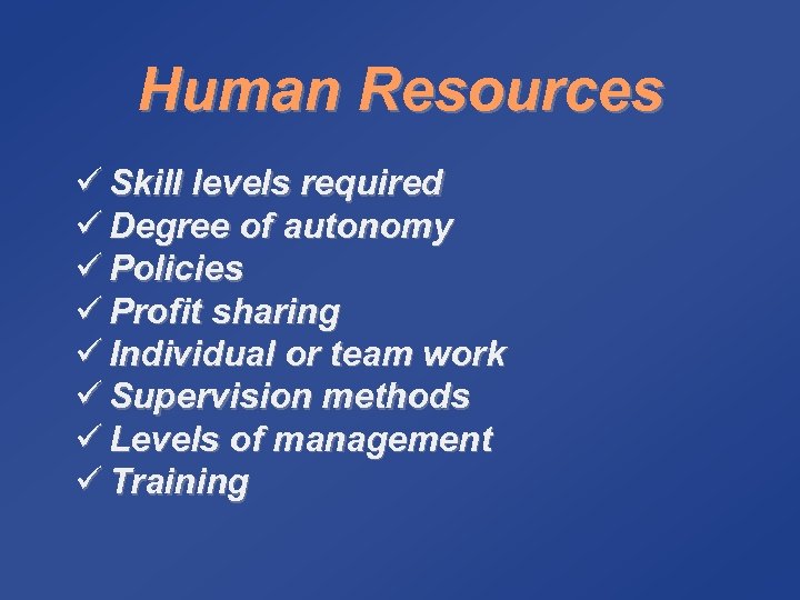 Human Resources ü Skill levels required ü Degree of autonomy ü Policies ü Profit