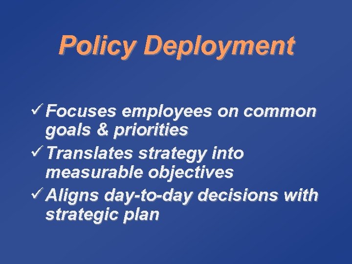 Policy Deployment ü Focuses employees on common goals & priorities ü Translates strategy into
